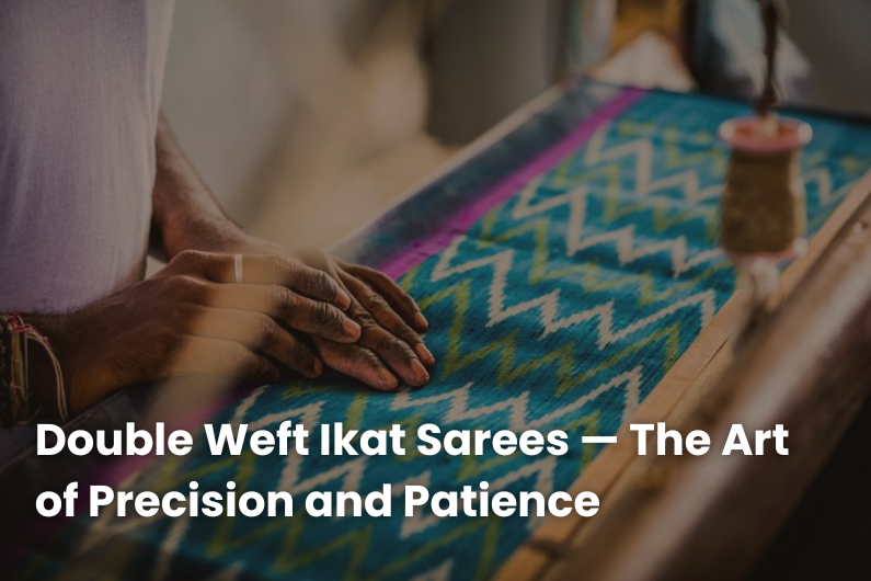 Double Weft Ikat Sarees — The Art of Precision and Patience