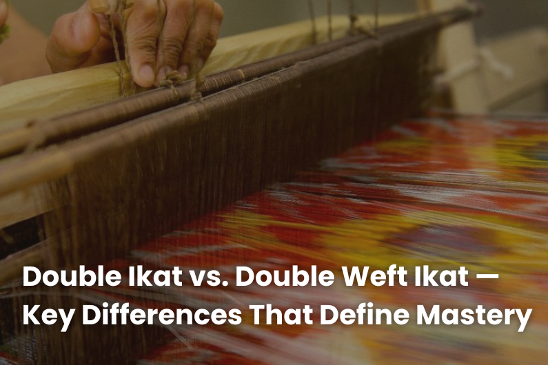 Double Ikat vs. Double Weft Ikat — The Subtle Differences That Define Mastery